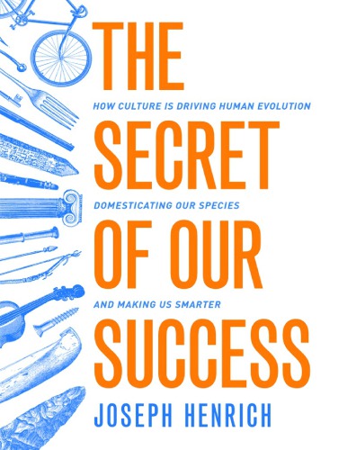 The Secret of Our Success: How Culture Is Driving Human Evolution, Domesticating Our Species, and Making Us Smarter