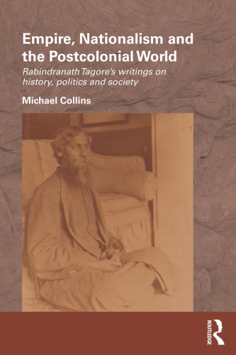 Empire, Nationalism and the Postcolonial World: Rabindranath Tagore’s Writings on History, Politics and Society