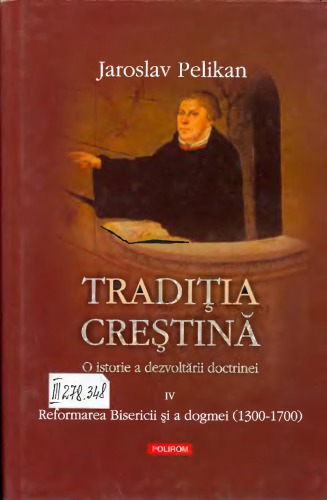 Traditia crestina_ o istorie a dezvoltarii doctrinei vol. 4_ Reformarea Bisericii si a dogmei 1300-1700