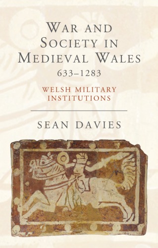 War and Society in Medieval Wales, 633-1283: Welsh Military Institutions
