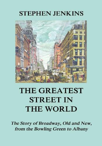 The Greatest Street in the World: The Story of Broadway, Old and New, from the Bowling Green to Albany