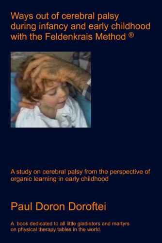 Ways out of Cerebral Palsy during Infancy and Early Childhood with the Feldenkrais Method: A Study on Cerebral Palsy from the Perspective of Organic Learning in Early Childhood