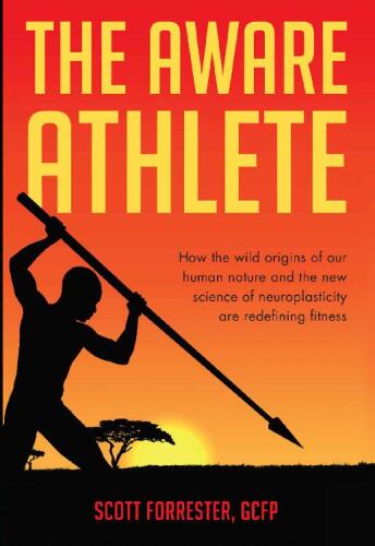 The Aware Athlete: How the Wild Origins of Our Human Nature and the New Science of Neuroplasticity are Redefining Fitness