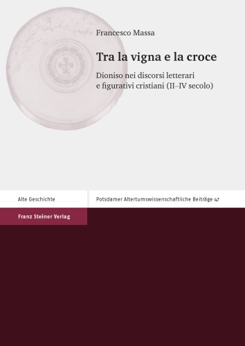 Tra La Vigna E La Croce: Dioniso Nei Discorsi Letterari E Figurativi Cristiani Ii-iv Secolo