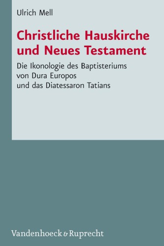 Christliche Hauskirche und Neues Testament: Die Ikonologie des Baptisteriums von Dura Europos und das Diatessaron Tatians