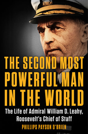 The Second Most Powerful Man in the World: The Life of Admiral William D. Leahy, Roosevelt’s Chief of Staff