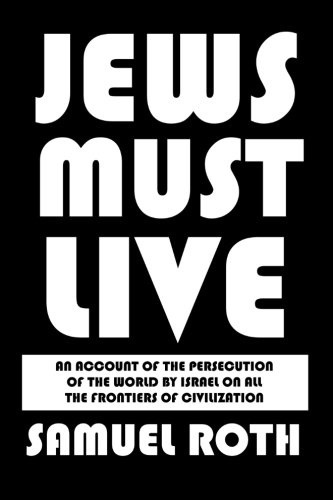 Jews Must Live: An Account of the Persecution of the World by Israel on All the Frontiers of Civilization