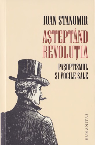 Aşteptând revoluţia. Paşoptismul şi vocile sale ( Humanitas  2019)