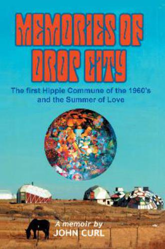 Memories of Drop City: The First Hippie Commune of the 1960s and the Summer of Love. A Memoir