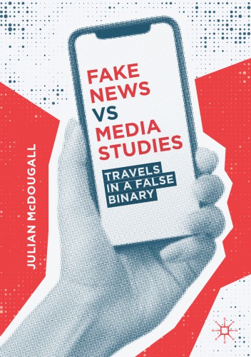 Fake News vs Media Studies: Travels In A False Binary