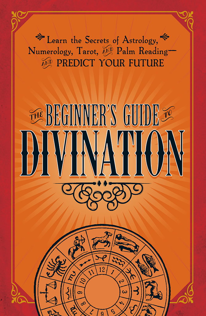 The Beginner’s Guide to Divination: Learn the Secrets of Astrology, Numerology, Tarot, and Palm Reading--and Predict Your Future