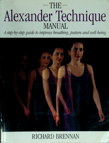 The Alexander Technique Manual: A Step-By-Step Guide to Improve Breathing, Posture and Well-Being