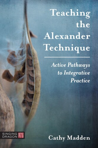 Teaching the Alexander Technique: Active Pathways to Integrative Practice