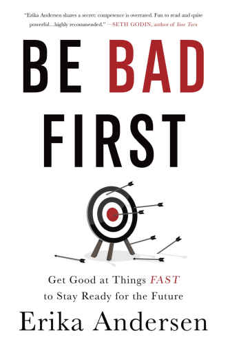 Be bad first : get good at things fast to stay ready for the future