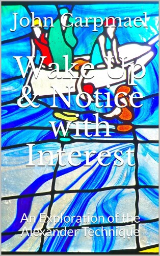 Wake Up & Notice with Interest: An Exploration of the Alexander Technique