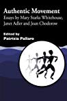 Authentic Movement: Essays by Mary Starks Whitehouse, Janet Adler and Joan Chodorow