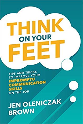 Think on Your Feet: Tips and Tricks to Improve Your Impromptu Communication Skills on the Job: Tips and Tricks to Improve Your Impromptu Communication Skills on the Job