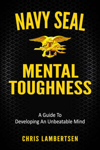 Navy SEAL Mental Toughness: A Guide To Developing An Unbeatable Mind