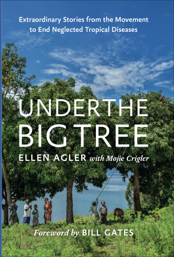 Under the Big Tree: Extraordinary Stories from the Movement to End Neglected Tropical Diseases