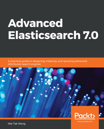 Advanced Elasticsearch 7. 0 : a Practical Guide to Designing, Indexing, and Querying Advanced Distributed Search Engines.