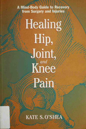 Healing Hip, Joint, and Knee Pain: A Mind-Body Guide to Recovery from Surgery and Injuries