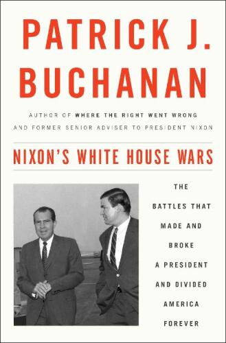 Nixon’s White House Wars: The Battles That Made and Broke a President and Divided America Forever