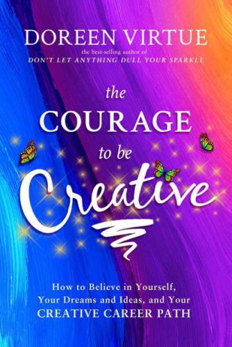 The Courage to Be Creative: How to believe in Yourself, Your Dreams and Ideas and Your Creative Career Path