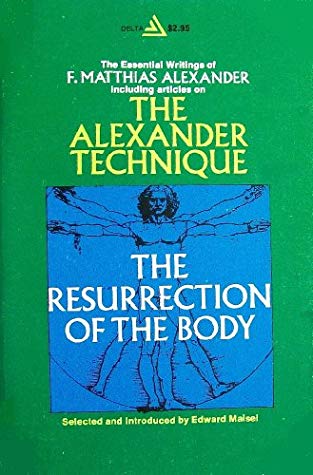 The Resurrection of the Body: The Writings of F. Matthias Alexander [Alexander Technique]
