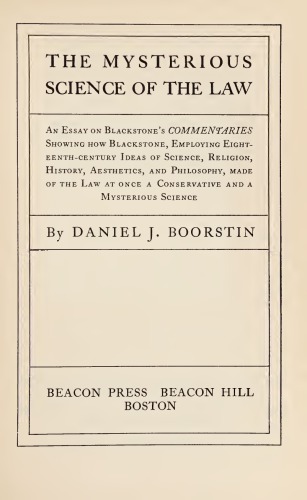 The mysterious science of the law : an essays on Blackstone’s Commentaries showing how Blackstone, employing eighteenth century ideas of science, religion, history, aesthetics, and philosophy, made of the law at once a conservative and a mysterious science
