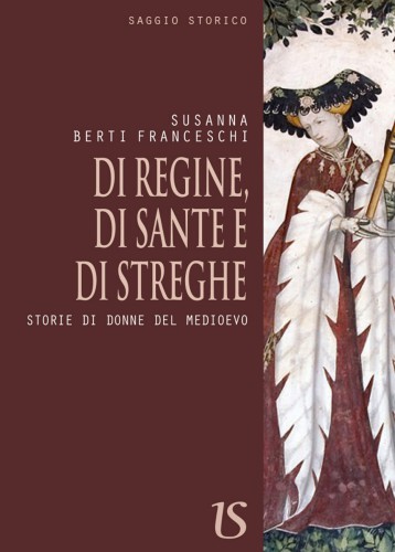 Di regine, di sante e di streghe. Storie di donne del medioevo