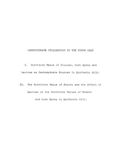 Carbohydrate utilization in the young calf. I. Nutritive Value of Glucose, Corn Syrup and Lactose as Carbohydrate Sources in Synthetic Milk. II. The Nutritive Value of Starch and the Effect of Lactose on the Nutritive Values of Starch and Corn Syrup in Synthetic Milk