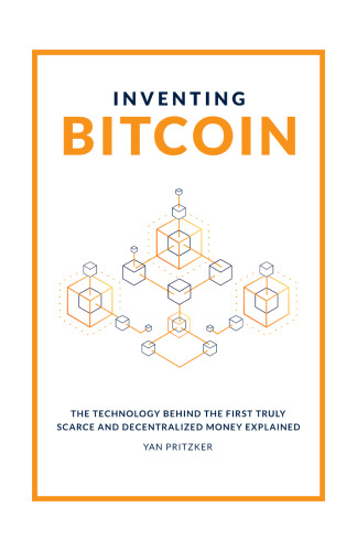 Inventing Bitcoin: The Technology Behind The First Truly Scarce And Decentralized Money Explained