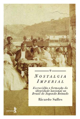 Nostalgia imperial - escravidão e formação da identidade nacional no Brasil do Segundo Reinado