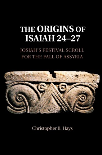 The Origins of Isaiah 24-27: Josiah’s Festival Scroll for the Fall of Assyria