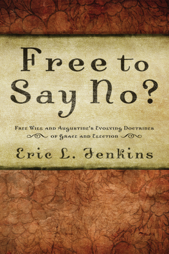 Free to Say No: Free Will and Augustine’s Evolving Doctrines of Grace and Election