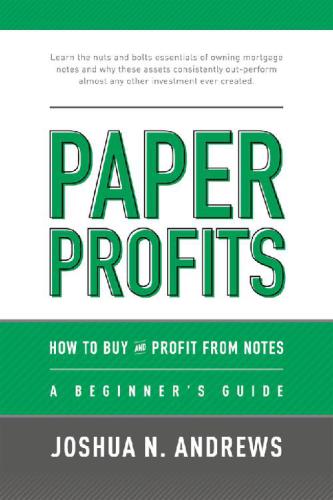 Paper Profits:How to Buy and Profit from Notes: A Beginner’s Guide: Learn the nuts and bolts essentials of owning mortgage notes