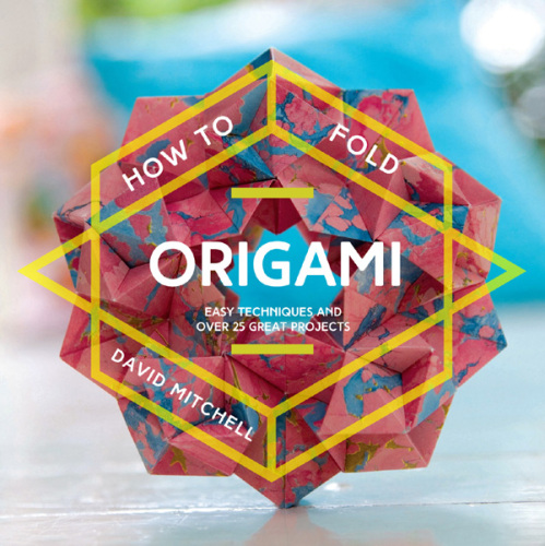 How to Fold Origami: Easy Techniques and Over 20 Great Projects
