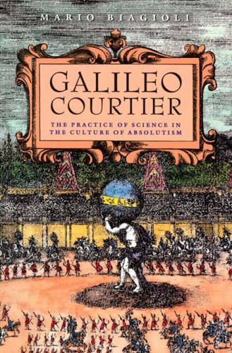 Galileo, courtier : practice of science in the culture of absolutism