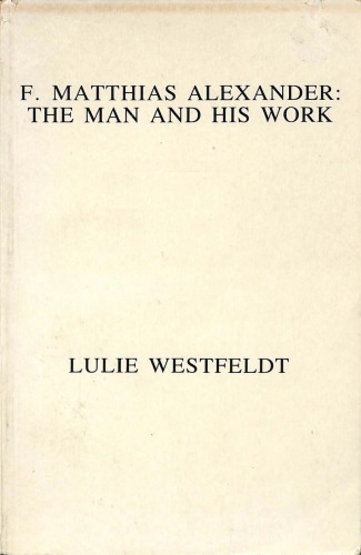 F. Matthias Alexander: The Man and His Work (Memoirs of Training in the Alexander Technique 1931-34)