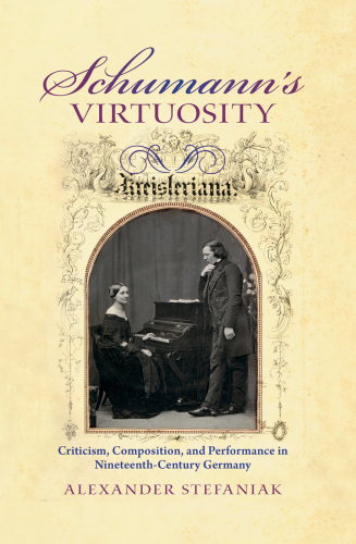 Schumann’s Virtuosity: Criticism, Composition, and Performance in Nineteenth-Century Germany
