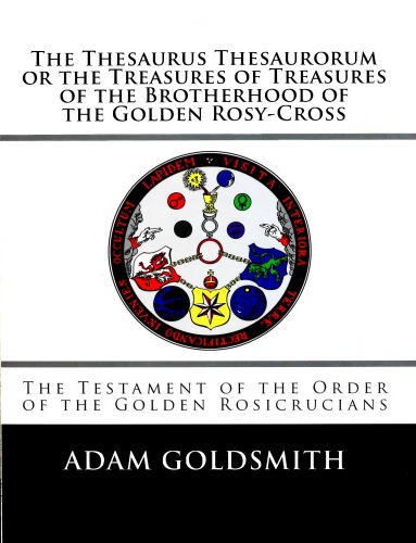 The Thesaurus Thesaurorum or the Treasures of Treasures of the Brotherhood of the Golden Rosy-Cross