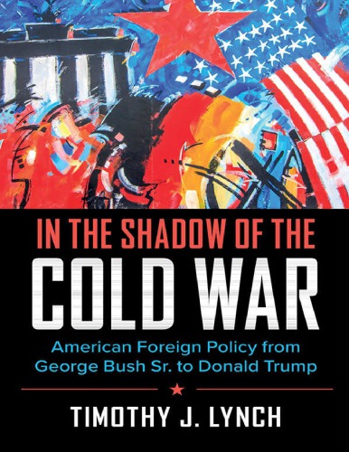 In The Shadow Of The Cold War: American Foreign Policy From George Bush Sr. To Donald Trump