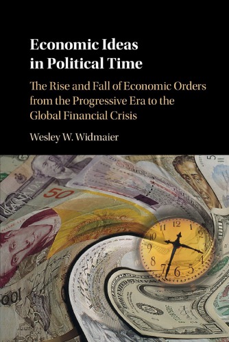 Economic Ideas In Political Time: The Rise And Fall Of Economic Orders From The Progressive Era To The Global Financial Crisis