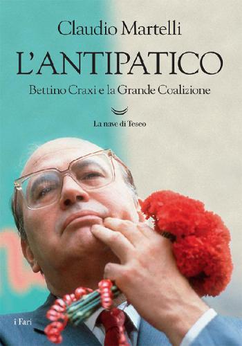 L'antipatico. Bettino Craxi e la grande coalizione