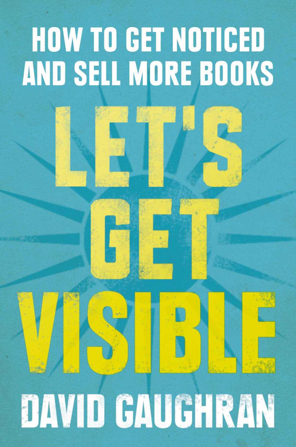 Let’s Get Visible: How To Get Noticed And Sell More Books (Let’s Get Publishing)