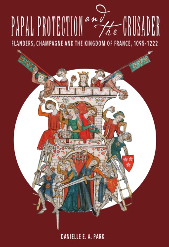 Papal Protection and the Crusader. Flanders, Champagne, and the Kingdom of France, 1095–1222