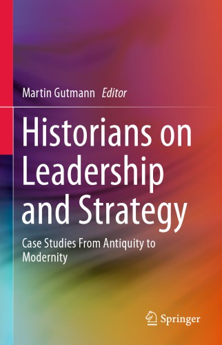 Historians on Leadership and Strategy: Case Studies From Antiquity to Modernity