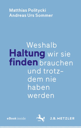 Haltung finden: Weshalb wir sie brauchen und trotzdem nie haben werden
