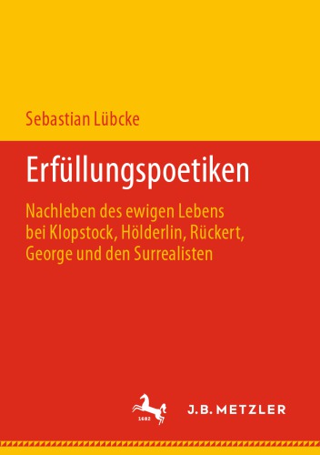 Erfüllungspoetiken: Nachleben des ewigen Lebens bei Klopstock, Hölderlin, Rückert, George und den Surrealisten
