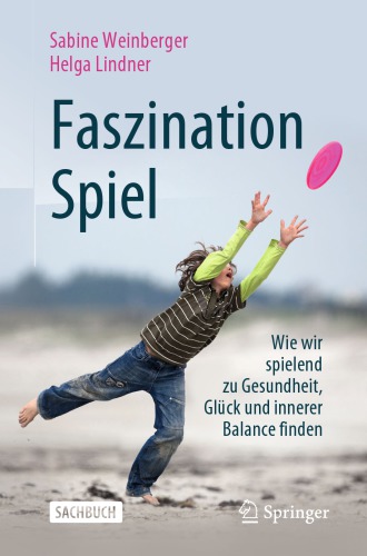 Faszination Spiel : Wie wir spielend zu Gesundheit, Glück und innerer Balance finden